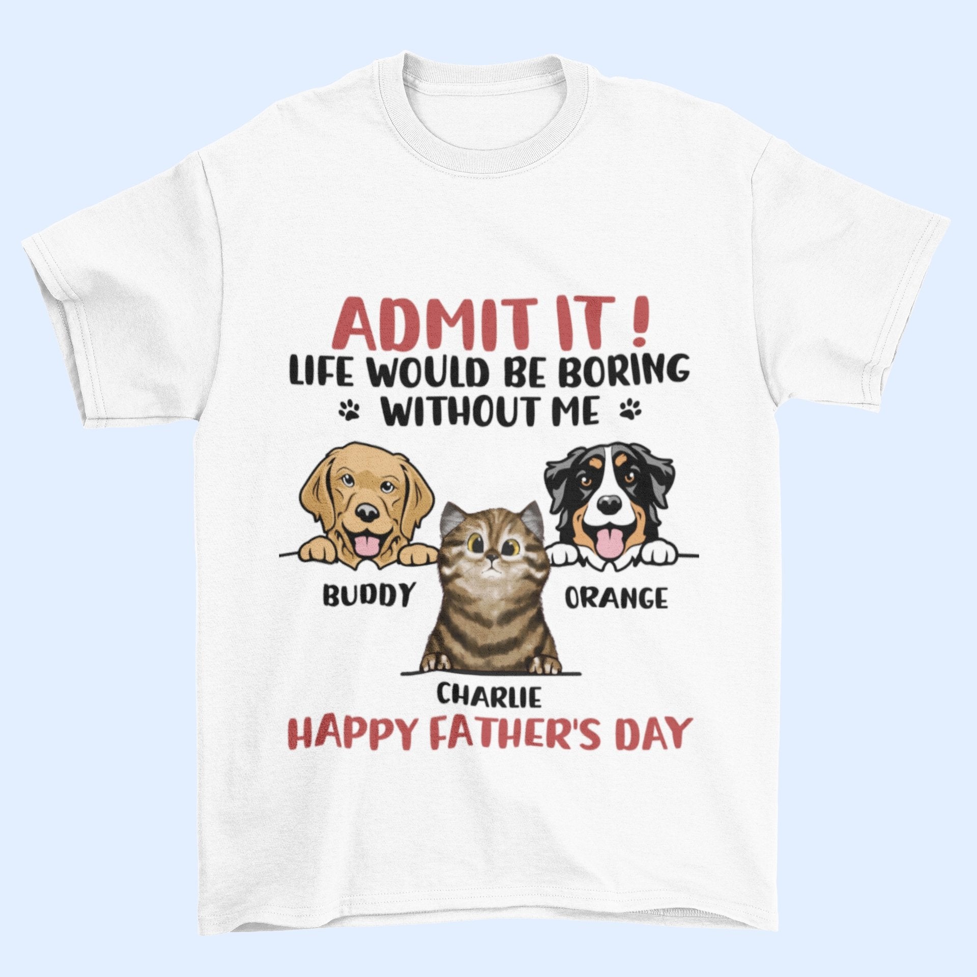 Admit It! Life Would Be Boring Without Us - Dog & Cat Personalized Custom Unisex T-shirt - Father's Day, Mother's Day, Gift For Pet Owners, Pet Lovers - OLESA