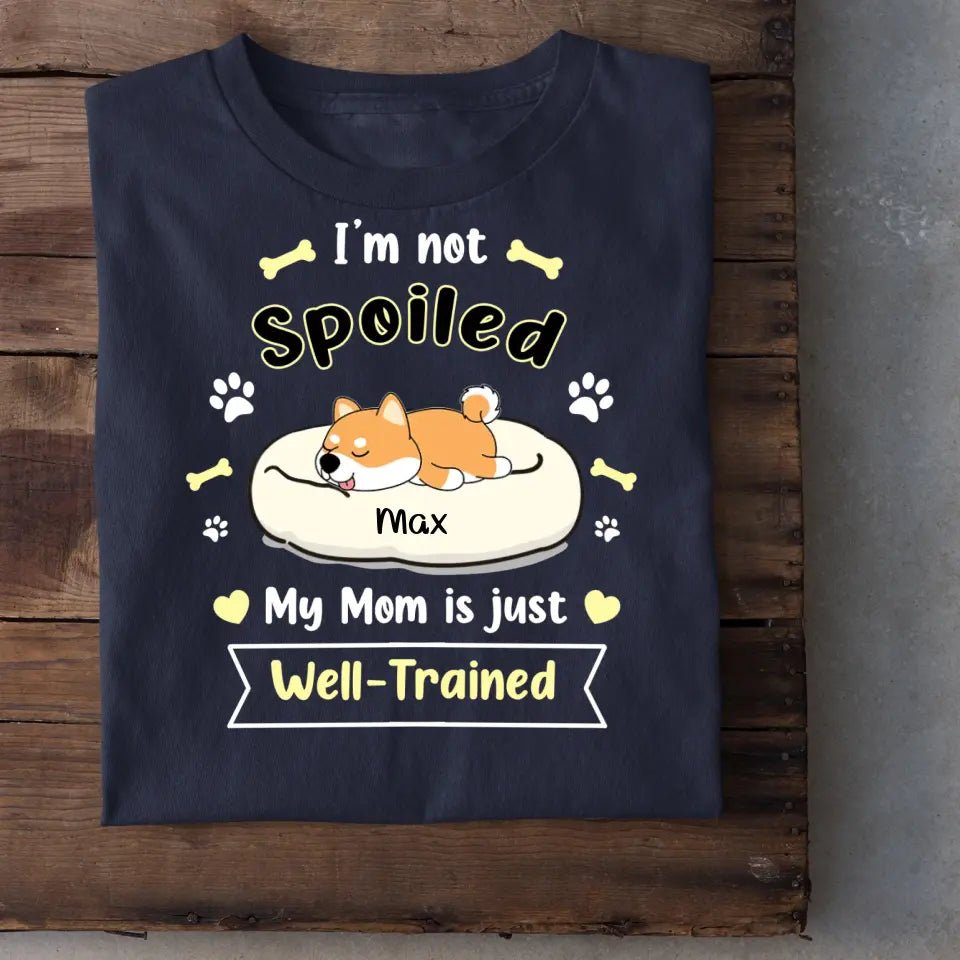 I'm Not Spoiled My Mom Is Just Well- Trained- Personalized T-Shirt, Gift For Dog Lovers, Dog Mom - OLESA