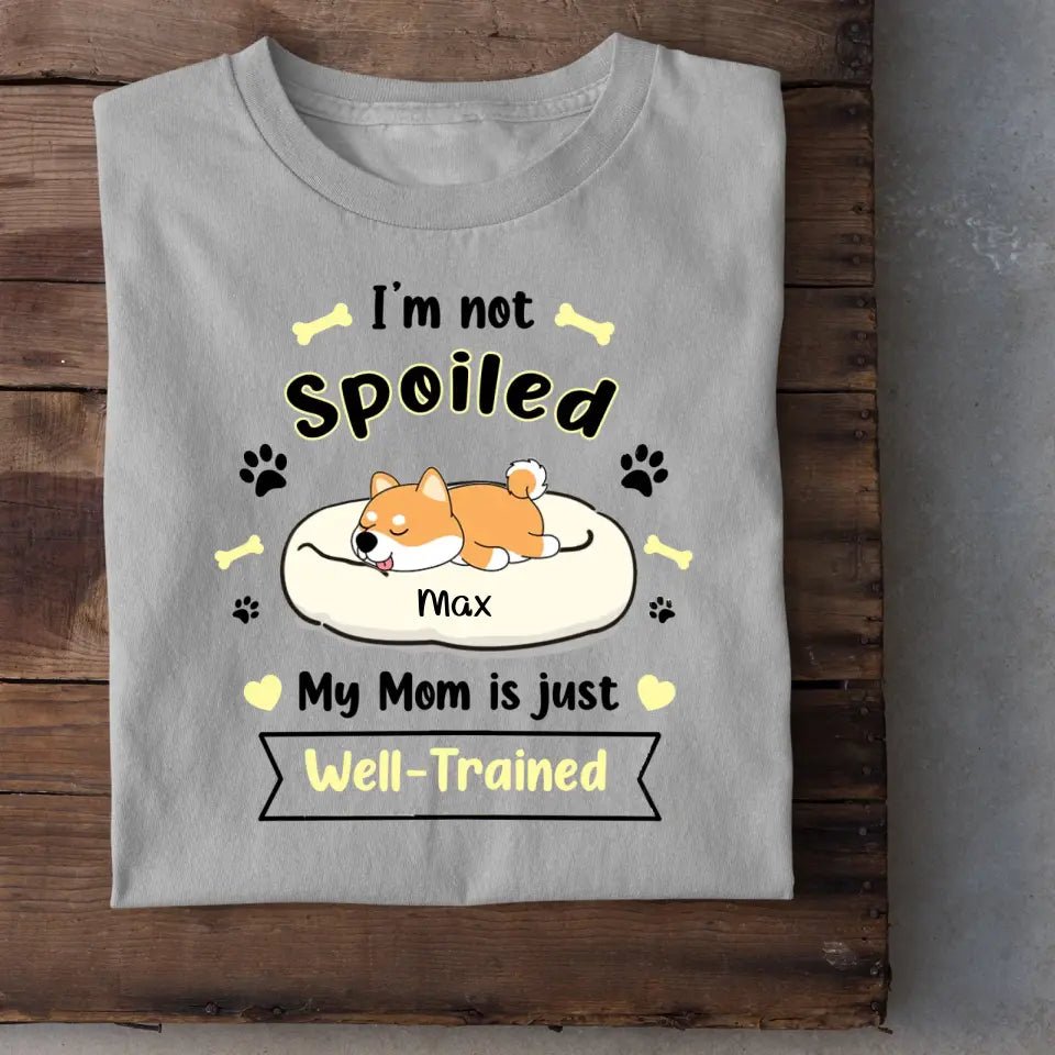 I'm Not Spoiled My Mom Is Just Well- Trained- Personalized T-Shirt, Gift For Dog Lovers, Dog Mom - OLESA